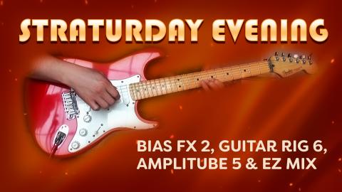 STRATURDAY EVENING - BIAS FX 2, GUITAR RIG 6, AMPLITUBE 5...