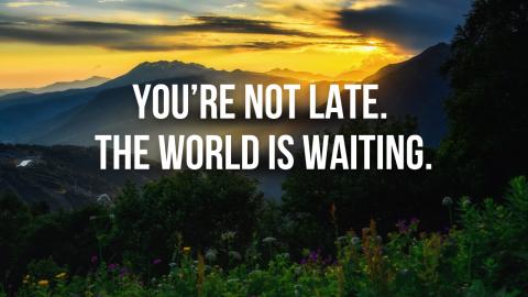 You’re Not Late. The World Is Waiting.
