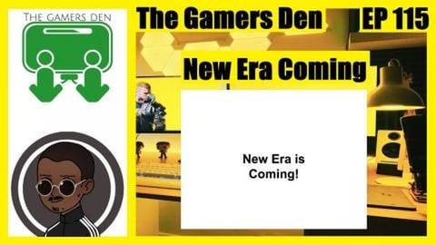 The Gamers Den EP 115 - New Era Coming