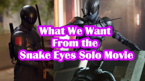 What We Want From The Snake Eyes Solo Movie
