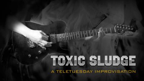 Toxic Sludge - A Teletuesday Improvisation