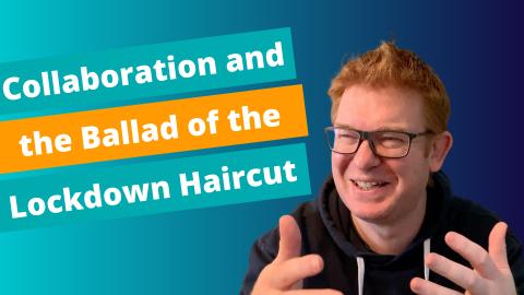 Collaboration And The Ballad Of The Lockdown Haircut