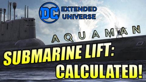 DCEU Aquaman Submarine Lift Calculated!