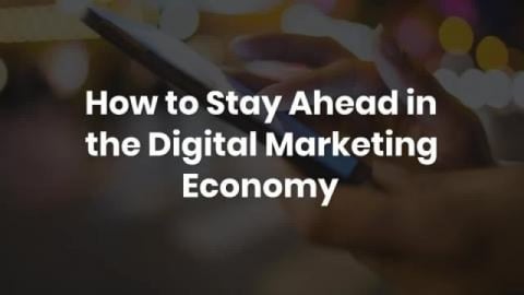 How to Stay Ahead in the Digital Marketing Economy